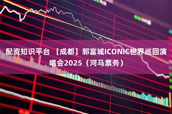配资知识平台 【成都】郭富城ICONIC世界巡回演唱会2025（河马票务）